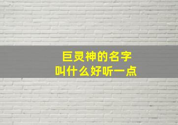 巨灵神的名字叫什么好听一点,巨灵神有什么本领