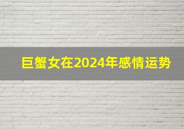 巨蟹女在2024年感情运势,巨蟹女在2024年的运势