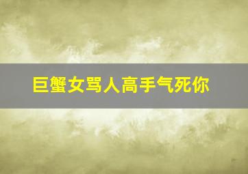 巨蟹女骂人高手气死你,巨蟹女骂人高手气死你的表现