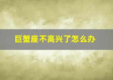 巨蟹座不高兴了怎么办,巨蟹座的女人生气了怎么哄