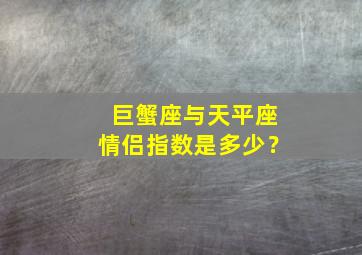 巨蟹座与天平座情侣指数是多少？,巨蟹座和天秤座的情侣指数