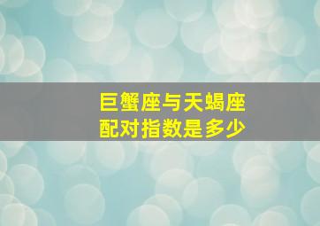 巨蟹座与天蝎座配对指数是多少,巨蟹座与天蝎座配对指数是多少啊