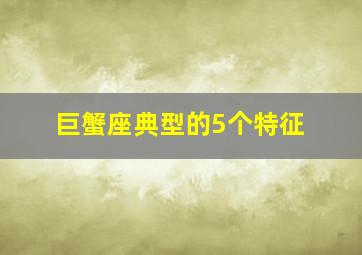 巨蟹座典型的5个特征,巨蟹座七大特点