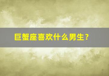 巨蟹座喜欢什么男生？,巨蟹座喜欢什么样的男生的表现