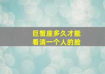 巨蟹座多久才能看清一个人的脸,巨蟹座多久才会表白