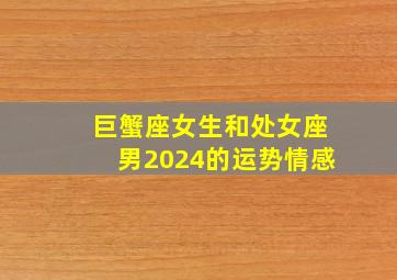 巨蟹座女生和处女座男2024的运势情感,巨蟹座女生和处女座男2024的运势情感