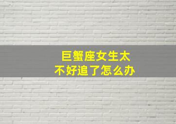 巨蟹座女生太不好追了怎么办,如何追回巨蟹座女生