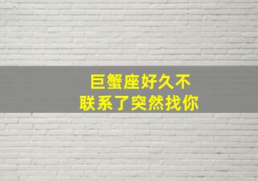 巨蟹座好久不联系了突然找你,巨蟹座不联系你了是不是开始放弃了