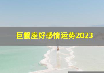 巨蟹座好感情运势2023,2023年巨蟹座运势详解事业稳定收获甜蜜财富提升