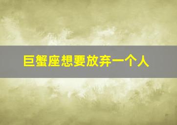 巨蟹座想要放弃一个人,巨蟹女真正放手的表现巨蟹女真正放弃一个人的表现