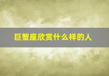 巨蟹座欣赏什么样的人,巨蟹座喜欢什么性格