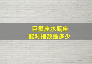 巨蟹座水瓶座配对指数是多少,巨蟹座与水瓶座配吗配对指数分析