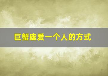 巨蟹座爱一个人的方式,巨蟹座爱你的方式