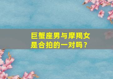 巨蟹座男与摩羯女是合拍的一对吗？