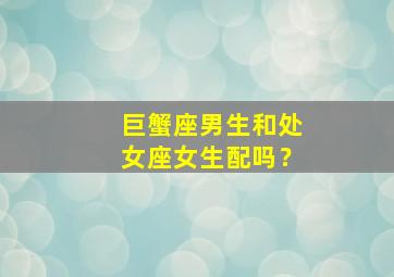 巨蟹座男生和处女座女生配吗？