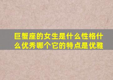 巨蟹座的女生是什么性格什么优秀哪个它的特点是优雅,巨蟹座的女生有什么性格特点