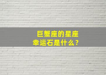 巨蟹座的星座幸运石是什么？,巨蟹座的幸运星是什么颜色