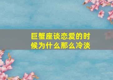 巨蟹座谈恋爱的时候为什么那么冷淡,巨蟹一旦恋爱就很专一吗