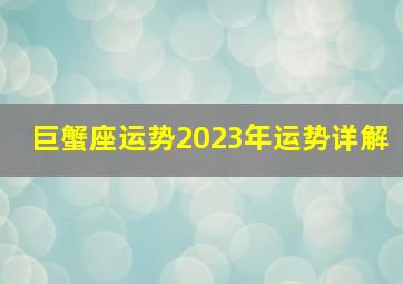 巨蟹座运势2023年运势详解,巨蟹座2023年健康运详细全解注意劳逸结合