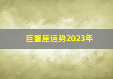 巨蟹座运势2023年,巨蟹座2023年上半年运势运势具体分析事业运达到巅峰