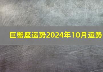 巨蟹座运势2024年10月运势,巨蟹座2024年的全年运势