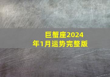 巨蟹座2024年1月运势完整版,摩羯座2024年运势完整版