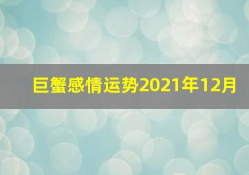 巨蟹感情运势2021年12月,米卡｜十二星座2021年综合运势详解——巨蟹座