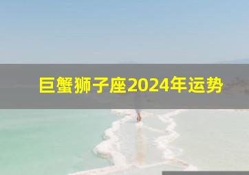 巨蟹狮子座2024年运势,巨蟹狮子座2024年运势如何