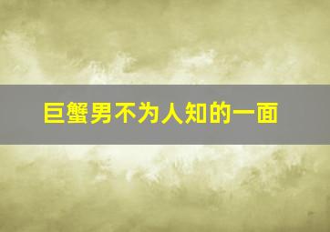 巨蟹男不为人知的一面,巨蟹座男性格深度分析