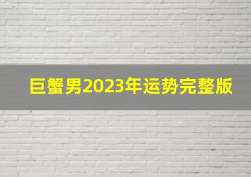 巨蟹男2023年运势完整版,2023春节期间运势都旺的星座男人生赢家