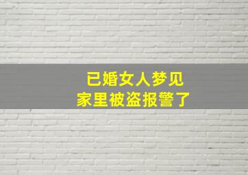 已婚女人梦见家里被盗报警了,已婚女人梦到家里被盗