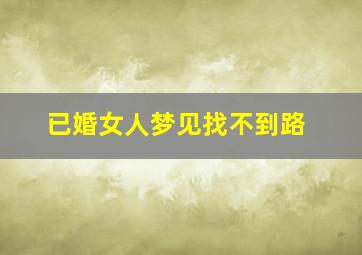 已婚女人梦见找不到路