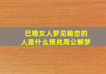 已婚女人梦见暗恋的人是什么预兆周公解梦,已婚女人梦到自己喜欢的人是什么意思