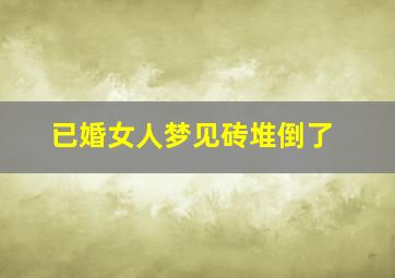 已婚女人梦见砖堆倒了