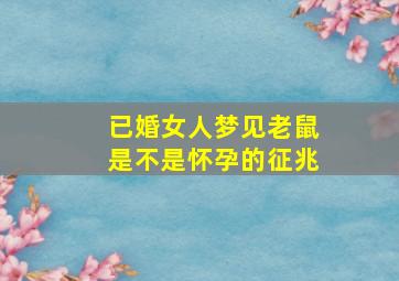 已婚女人梦见老鼠是不是怀孕的征兆