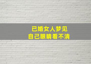 已婚女人梦见自己眼睛看不清