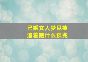 已婚女人梦见被追着跑什么预兆,已婚女人梦见被追着跑什么预兆解梦