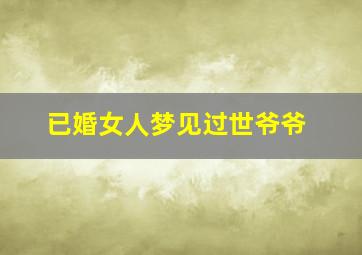 已婚女人梦见过世爷爷,已婚女人梦见过世的爷爷