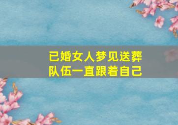 已婚女人梦见送葬队伍一直跟着自己