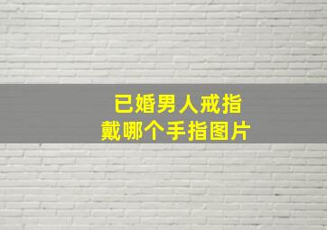 已婚男人戒指戴哪个手指图片,已婚男人戒指戴在哪里