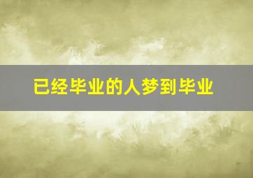 已经毕业的人梦到毕业,已经毕业的人梦见毕业