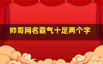 帅哥网名霸气十足两个字,帅哥网名霸气十足两个字女生