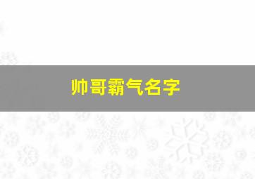 帅哥霸气名字,帅哥 霸气