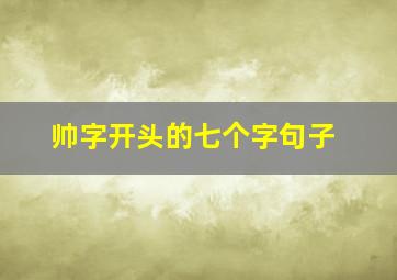 帅字开头的七个字句子,帅字开头的七个字句子有哪些