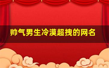 帅气男生冷漠超拽的网名,帅气冷漠名字