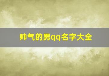 帅气的男qq名字大全,帅气的qq男生名