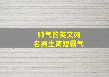 帅气的英文网名男生简短霸气,帅气英文昵称男