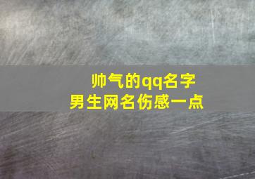 帅气的qq名字男生网名伤感一点,男生帅气冷酷的qq网名有什么