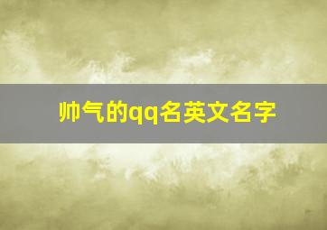 帅气的qq名英文名字,帅气的qq名英文名字女生