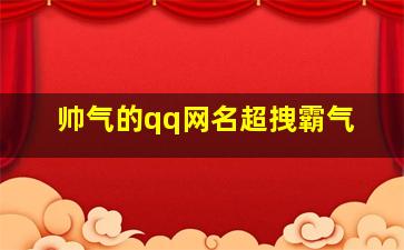 帅气的qq网名超拽霸气,帅气qq名字男生霸气冷酷